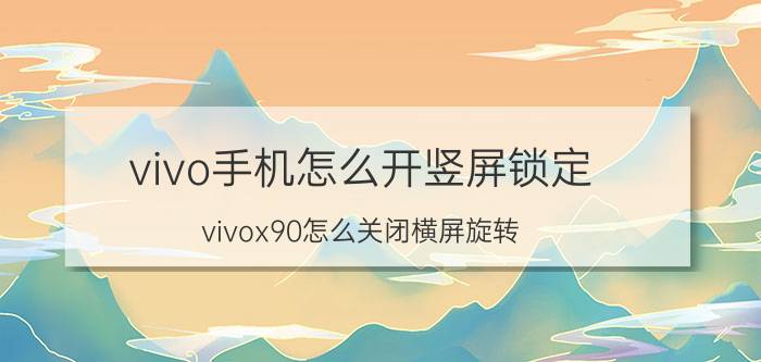 vivo手机怎么开竖屏锁定 vivox90怎么关闭横屏旋转？